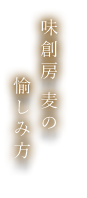 味創房 麦の愉しみ方