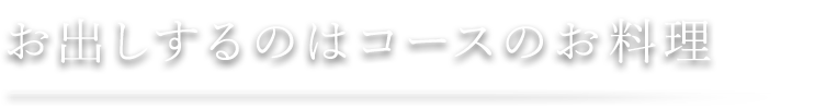 お出しするのはコースのお料理