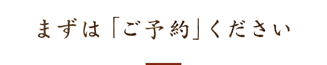 まずは「ご予約」ください