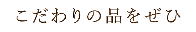 こだわりの品を是非